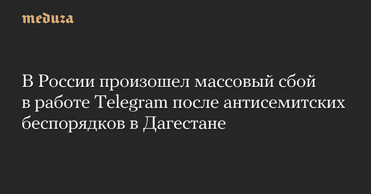 В России произошел массовый сбой в работе Telegram после антисемитских беспорядков в Дагестане — Meduza