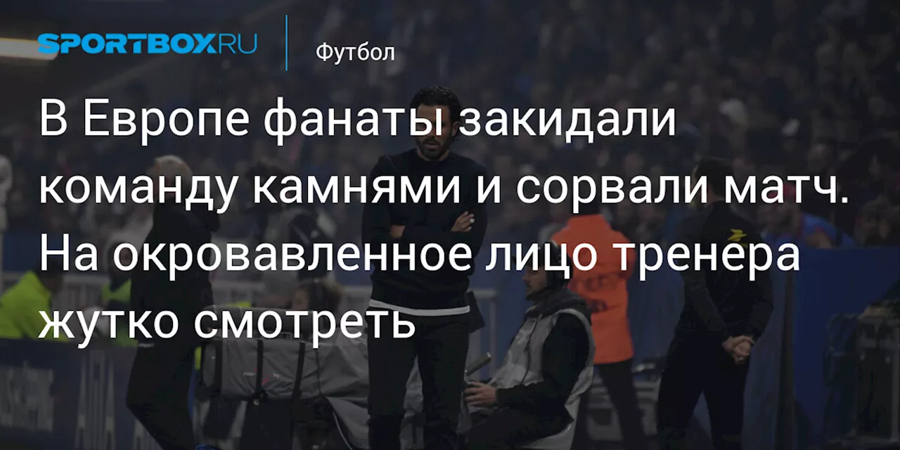 В Европе фанаты закидали команду камнями и сорвали матч. На окровавленное лицо тренера жутко смотреть