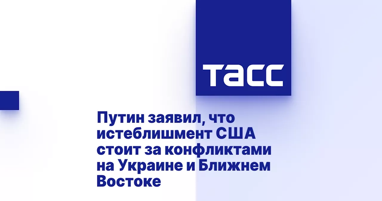 Путин заявил, что истеблишмент США стоит за конфликтами на Украине и Ближнем Востоке