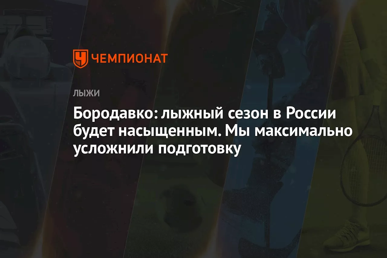 Бородавко: лыжный сезон в России будет насыщенным. Мы максимально усложнили подготовку