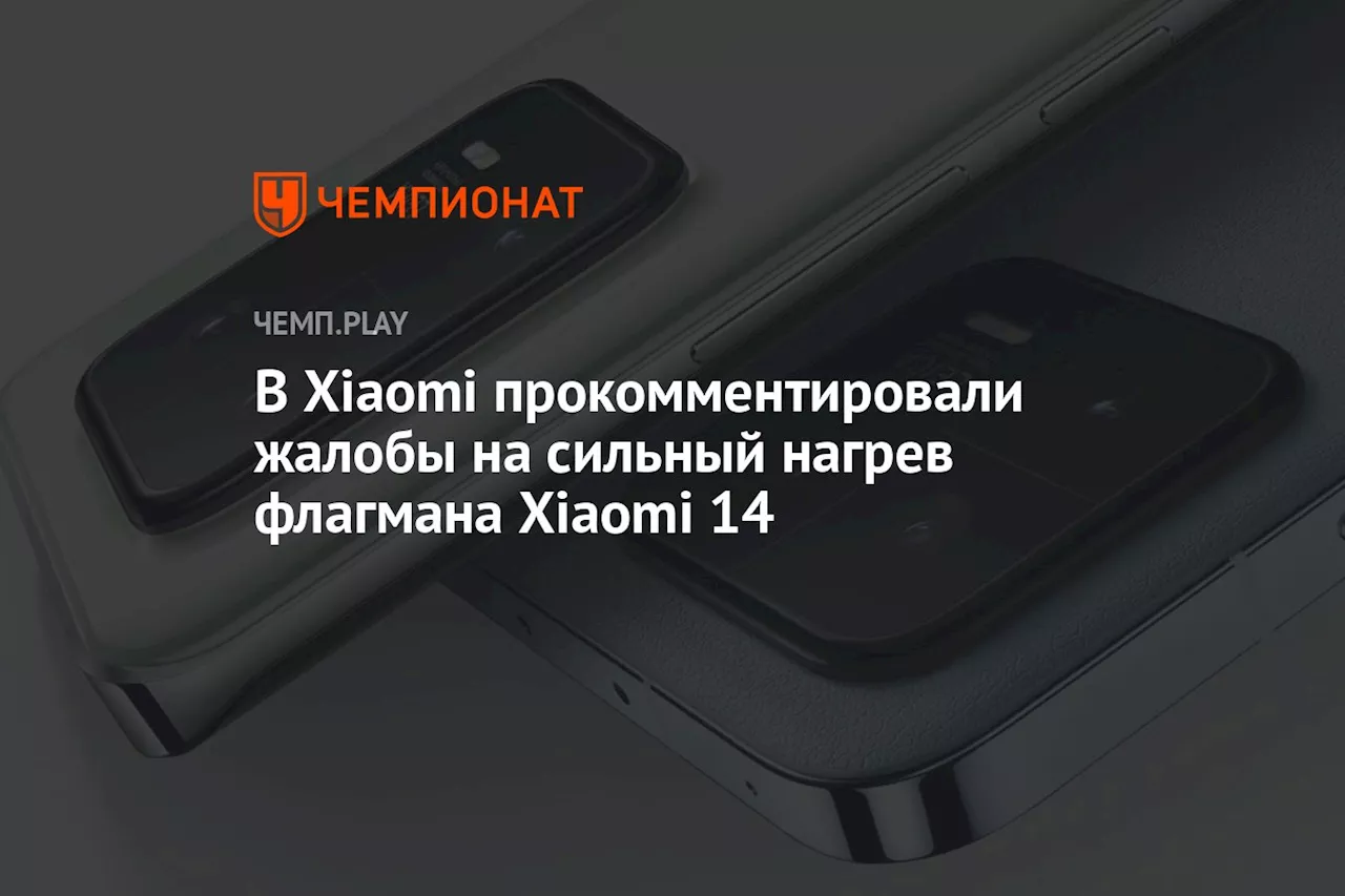 В Xiaomi прокомментировали жалобы на сильный нагрев флагмана Xiaomi 14