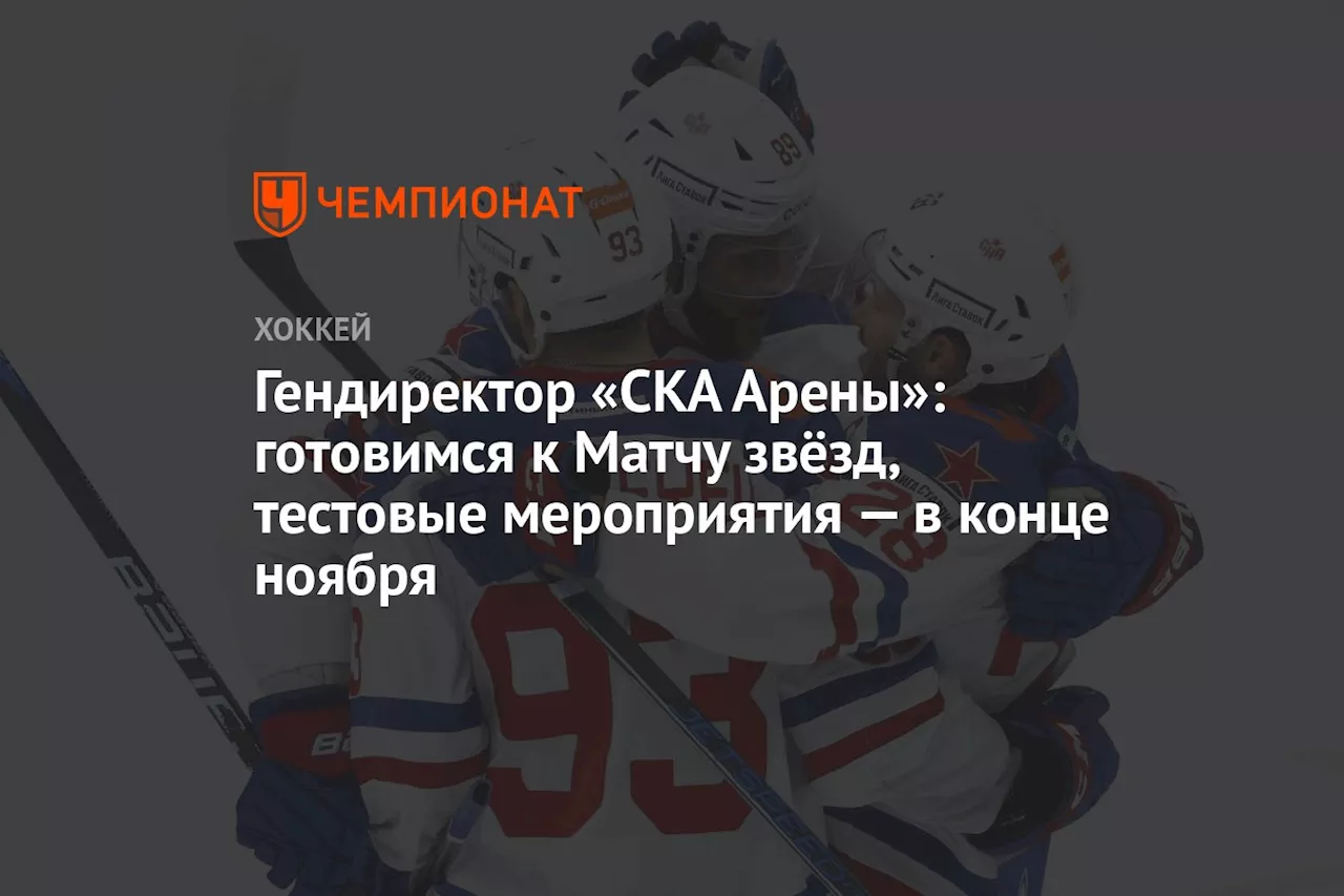 Гендиректор «СКА Арены»: готовимся к Матчу звёзд, тестовые мероприятия — в конце ноября