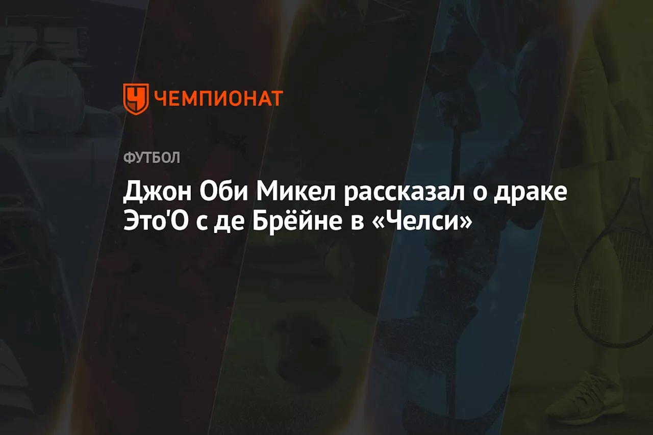 Джон Оби Микел рассказал о драке Это'О с де Брёйне в «Челси»