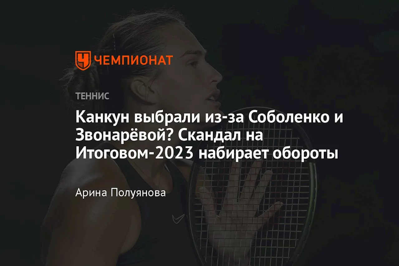 Канкун выбрали из-за Соболенко и Звонарёвой? Скандал на Итоговом-2023 набирает обороты