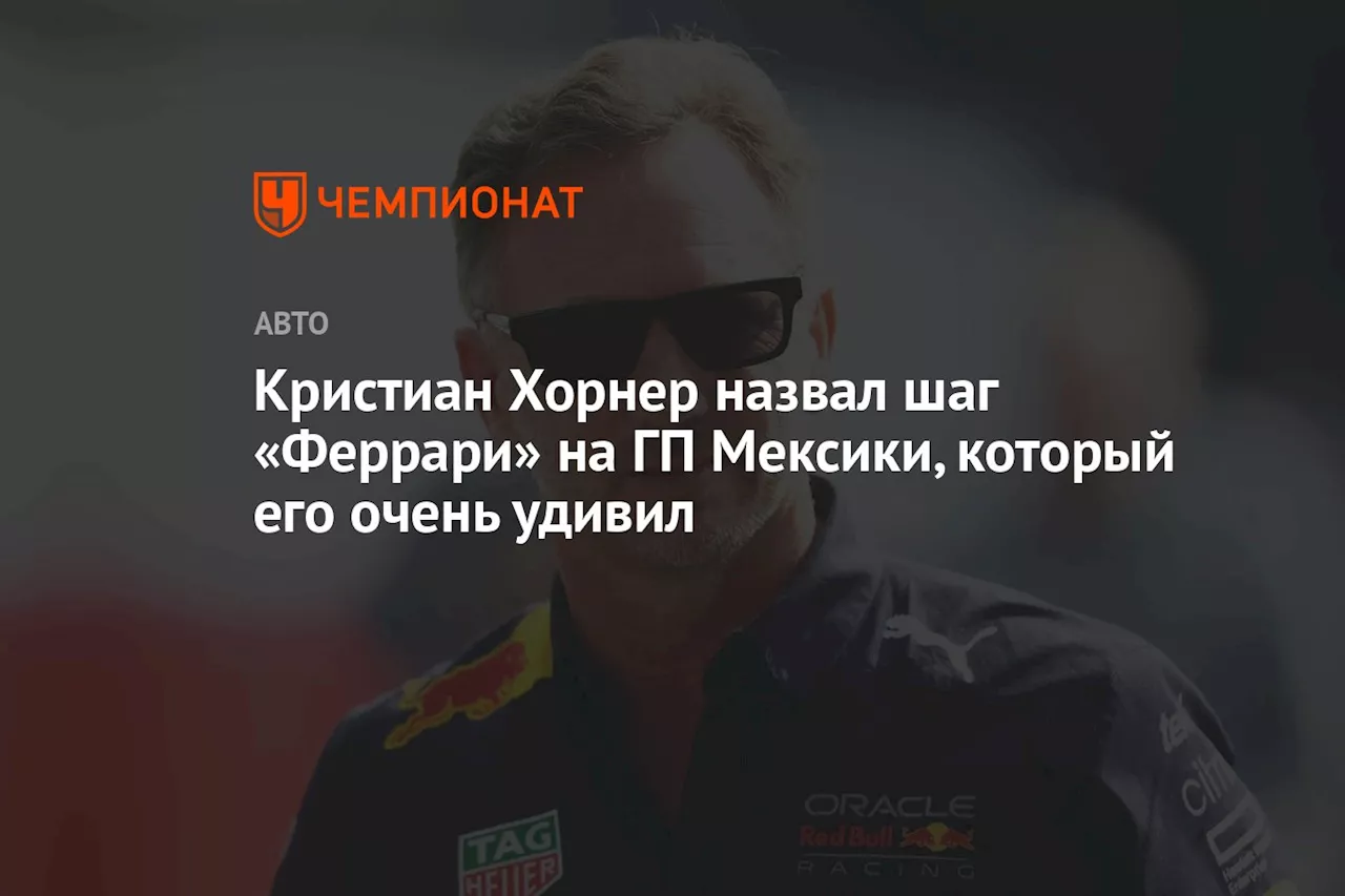 Кристиан Хорнер назвал шаг «Феррари» на ГП Мексики, который его очень удивил