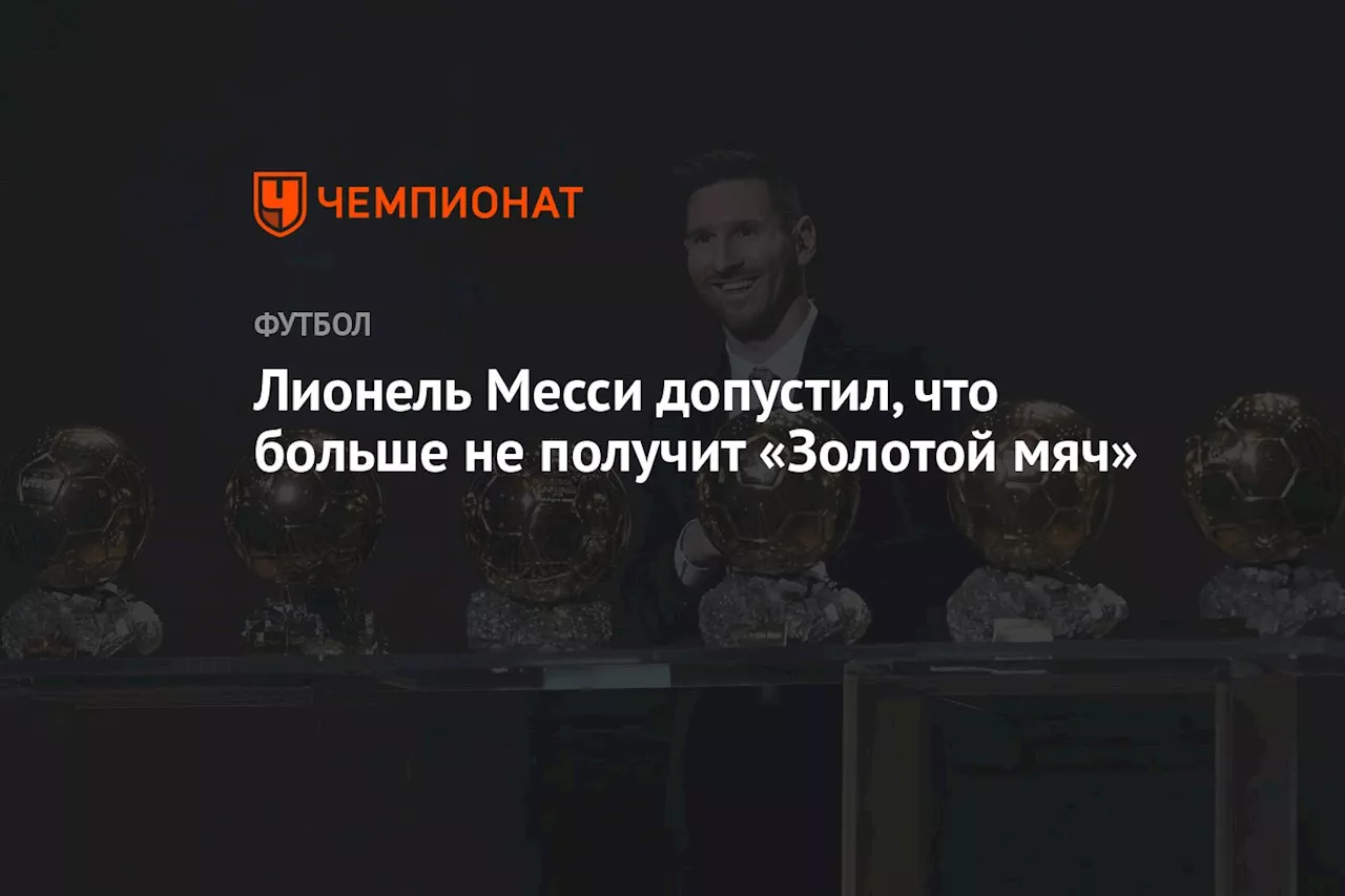 Лионель Месси допустил, что больше не получит «Золотой мяч»