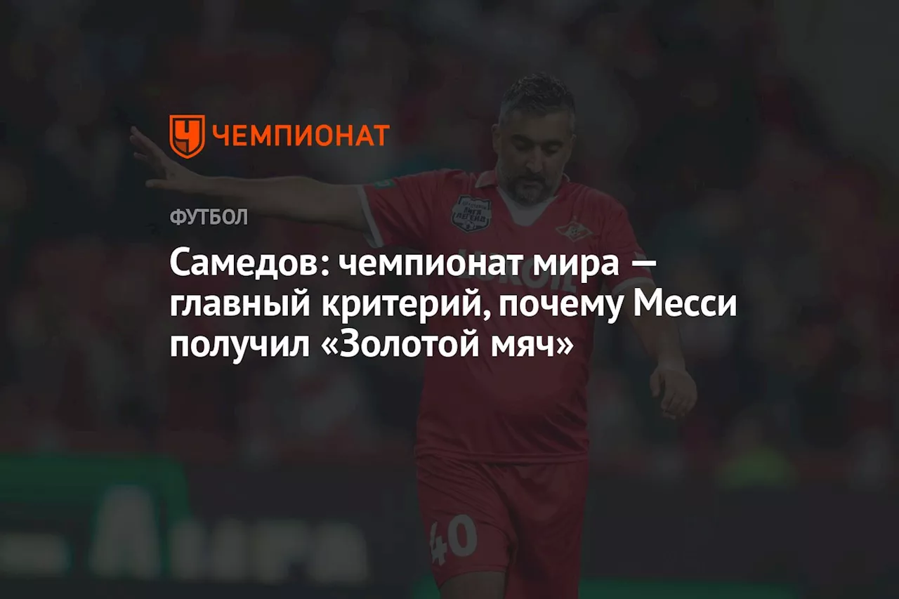 Самедов: чемпионат мира — главный критерий, почему Месси получил «Золотой мяч»