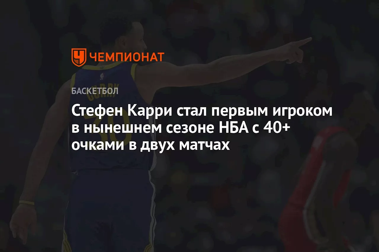 Стефен Карри стал первым игроком в нынешнем сезоне НБА с 40+ очками в двух матчах