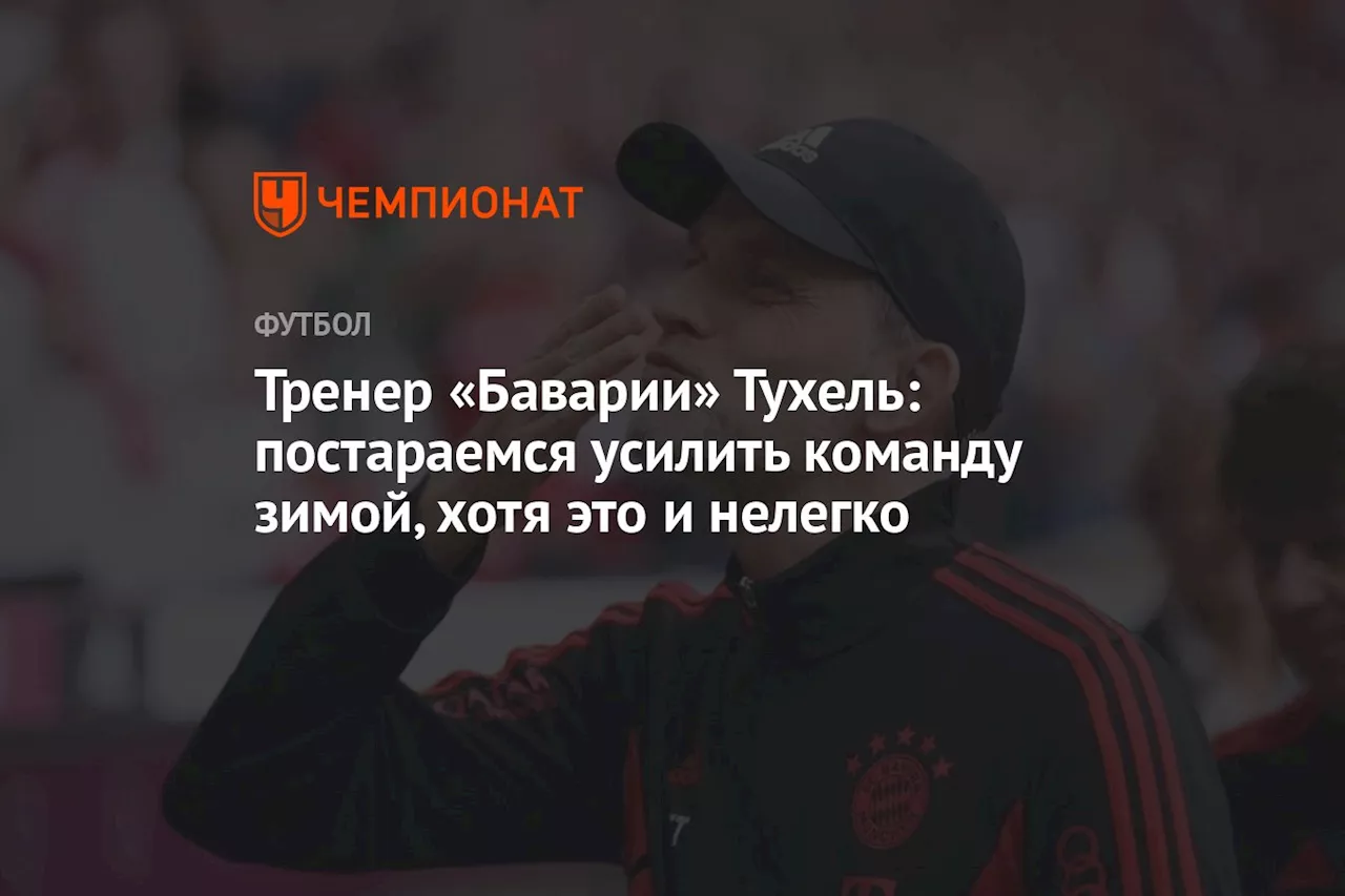 Тренер «Баварии» Тухель: постараемся усилить команду зимой, хотя это и нелегко