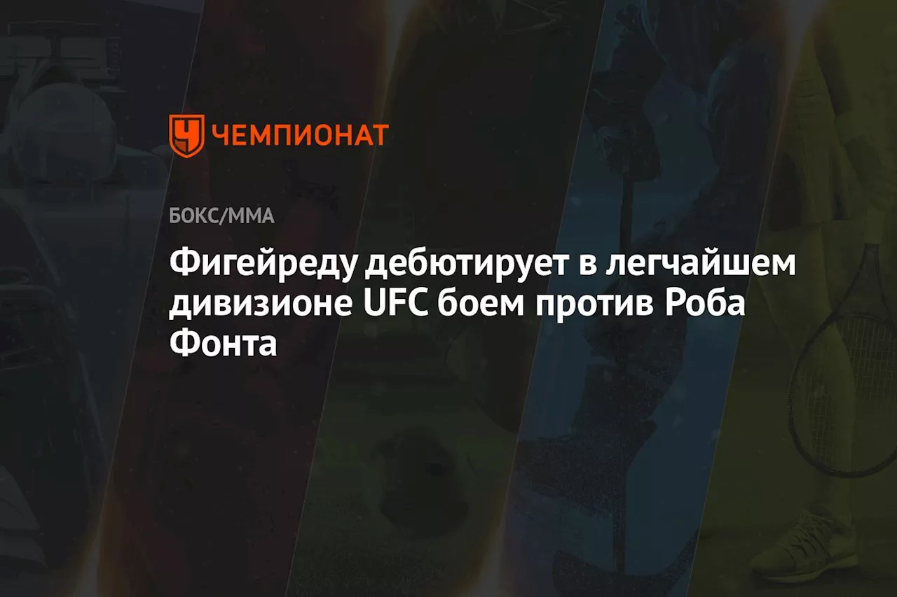 Фигейреду дебютирует в легчайшем дивизионе UFC боем против Роба Фонта