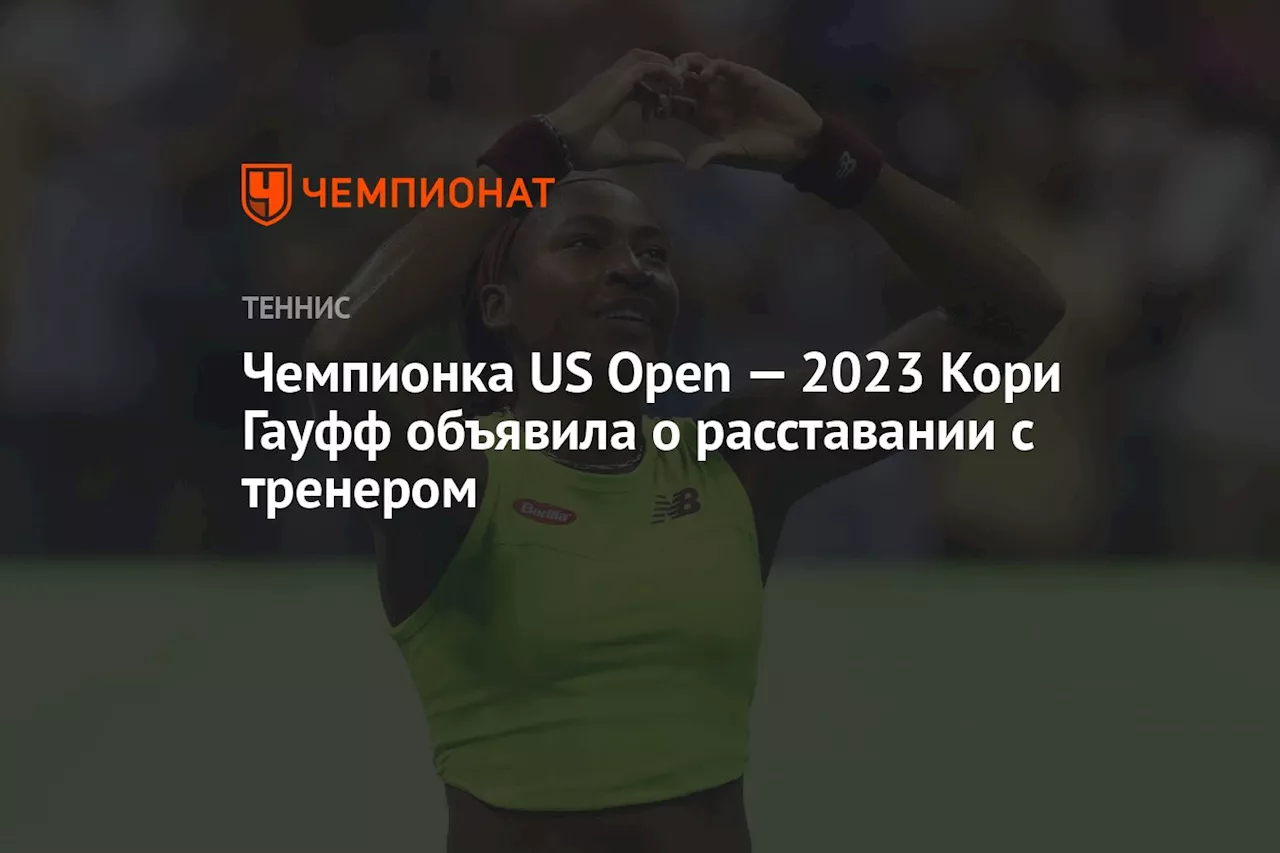 Чемпионка US Open — 2023 Кори Гауфф объявила о расставании с тренером