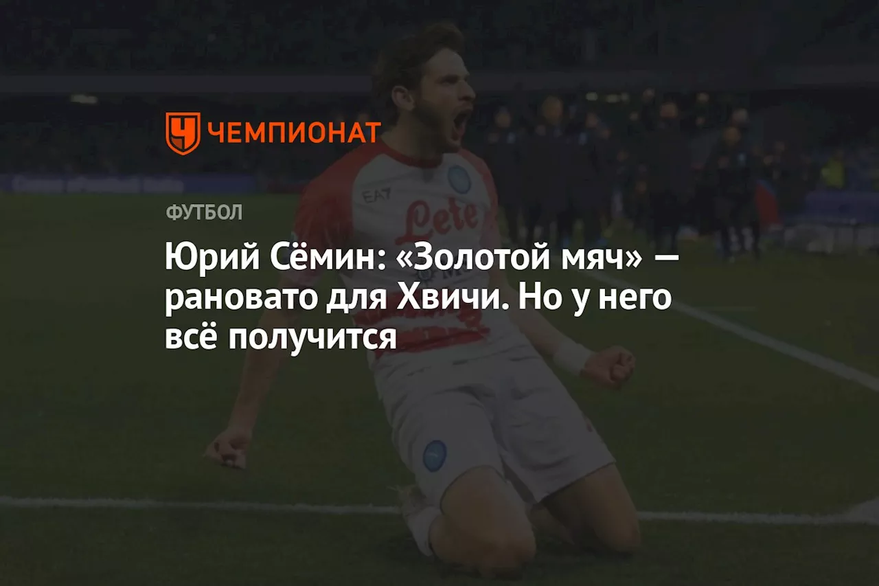 Юрий Сёмин: «Золотой мяч» — рановато для Хвичи. Но у него всё получится