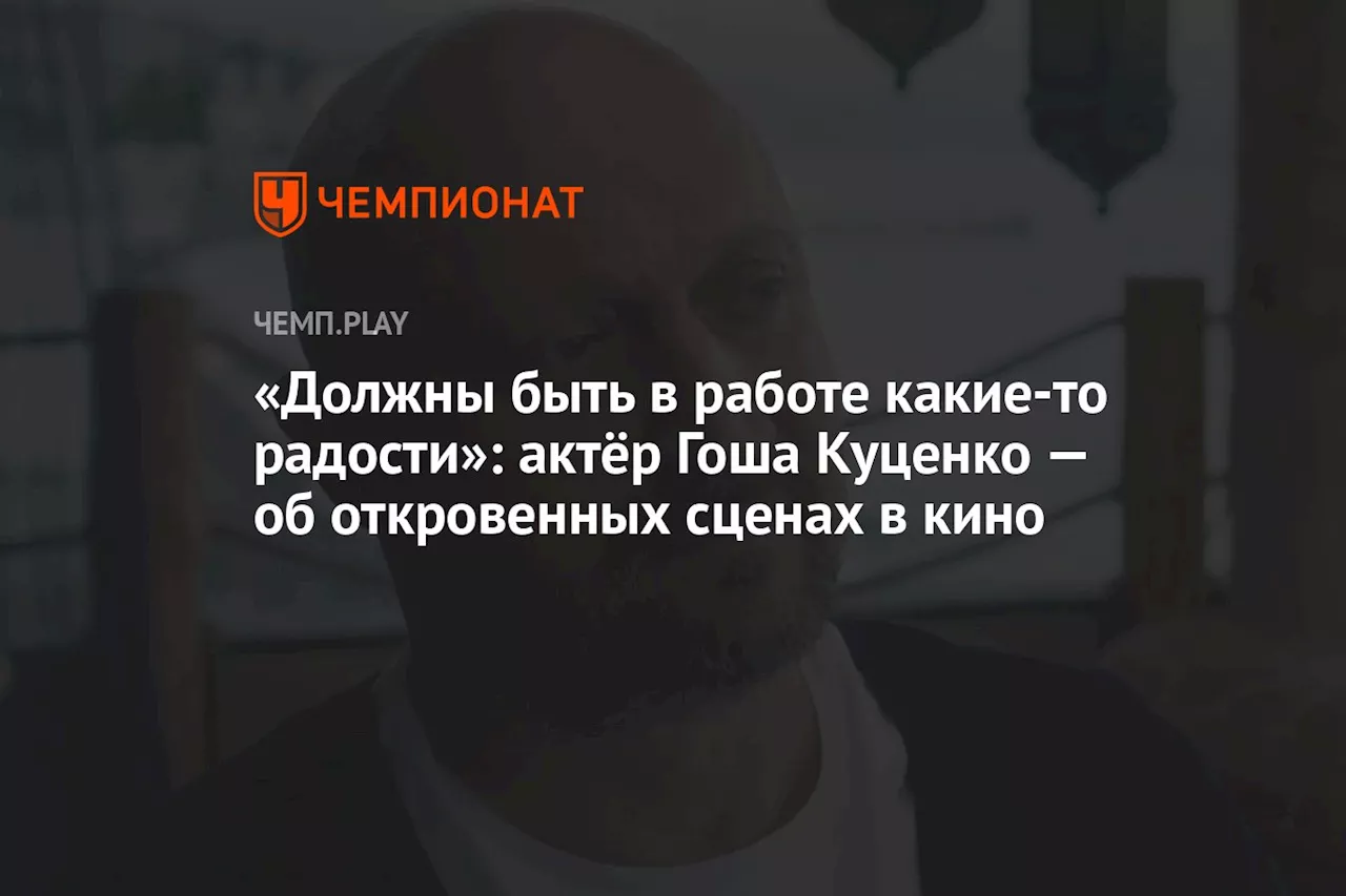 «Должны быть в работе какие-то радости»: актёр Гоша Куценко — об откровенных сценах в кино