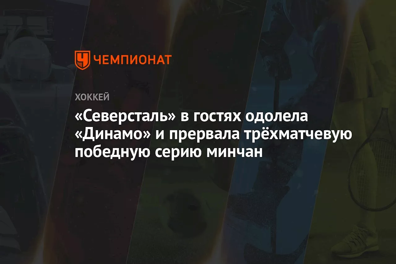 «Северсталь» в гостях одолела «Динамо» и прервала трёхматчевую победную серию минчан