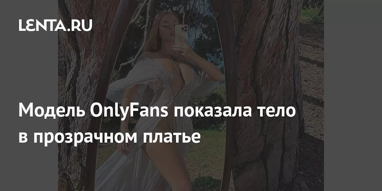 Модель OnlyFans показала тело в прозрачном платье