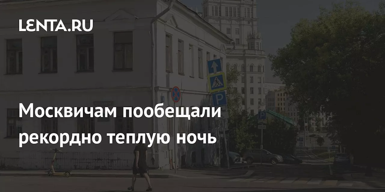 Москвичам пообещали рекордно теплую ночь