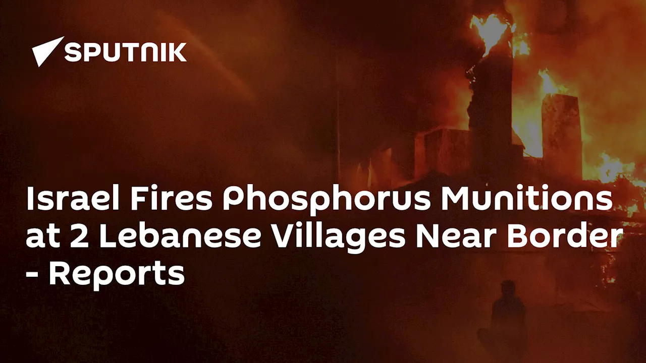 Israel Fires Phosphorus Munitions at 2 Lebanese Villages Near Border