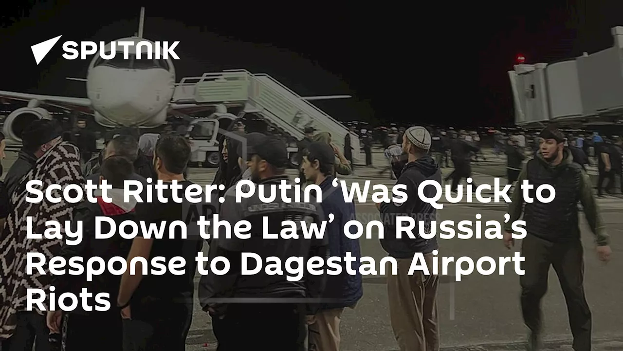 Scott Ritter: Putin ‘Was Quick to Lay Down the Law’ on Russia’s Response to Dagestan Airport Riots