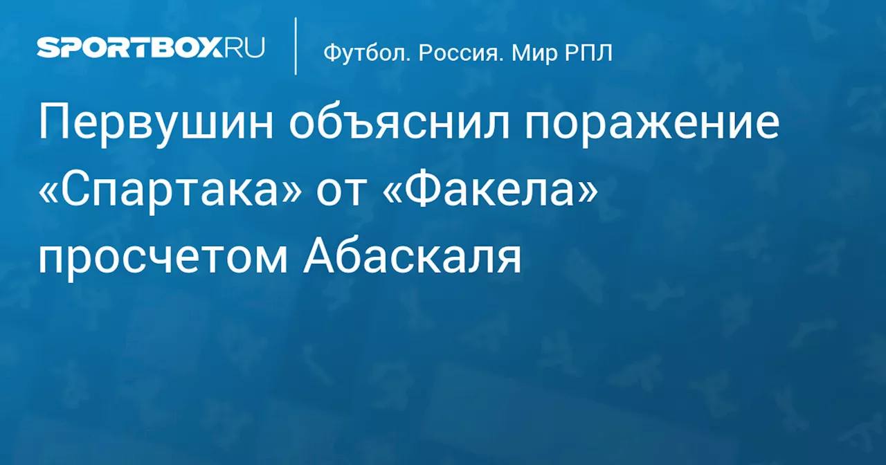 Первушин объяснил поражение «Спартака» от «Факела» просчетом Абаскаля