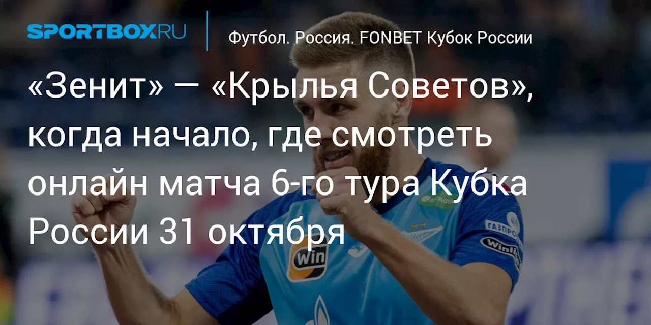 «Зенит» — «Крылья Советов», когда начало, где смотреть онлайн матча 6‑го тура Кубка России 31 октября