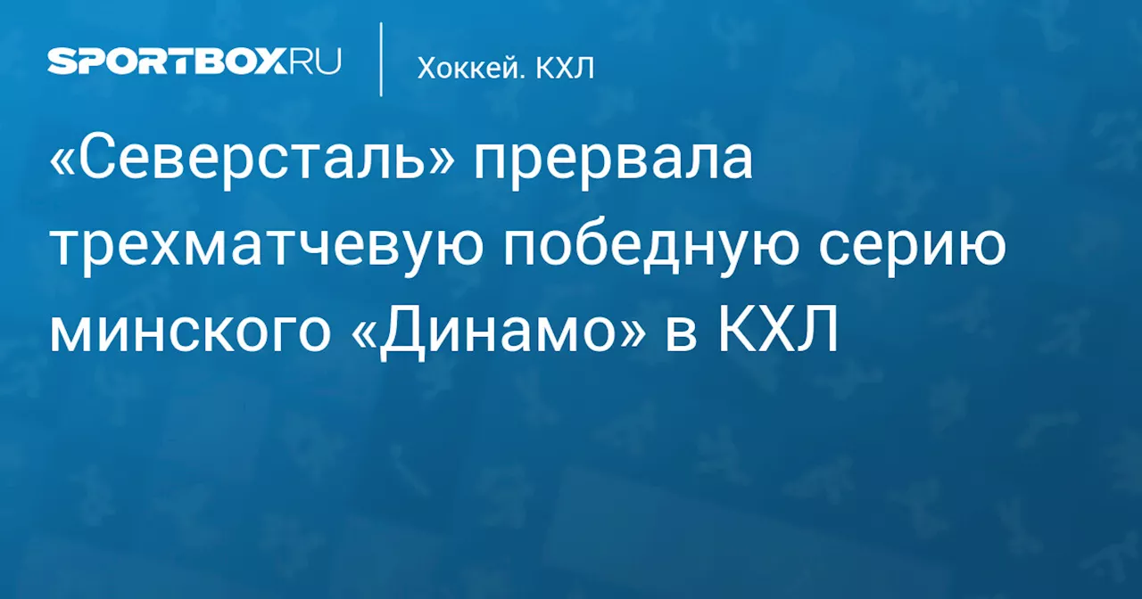 «Северсталь» прервала трехматчевую победную серию минского «Динамо» в КХЛ