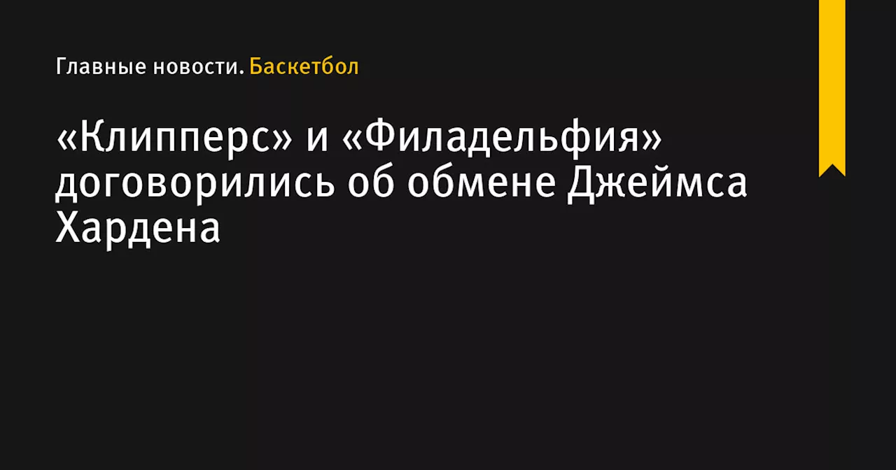 «Клипперс» и «Филадельфия» договорились об обмене Джеймса Хардена