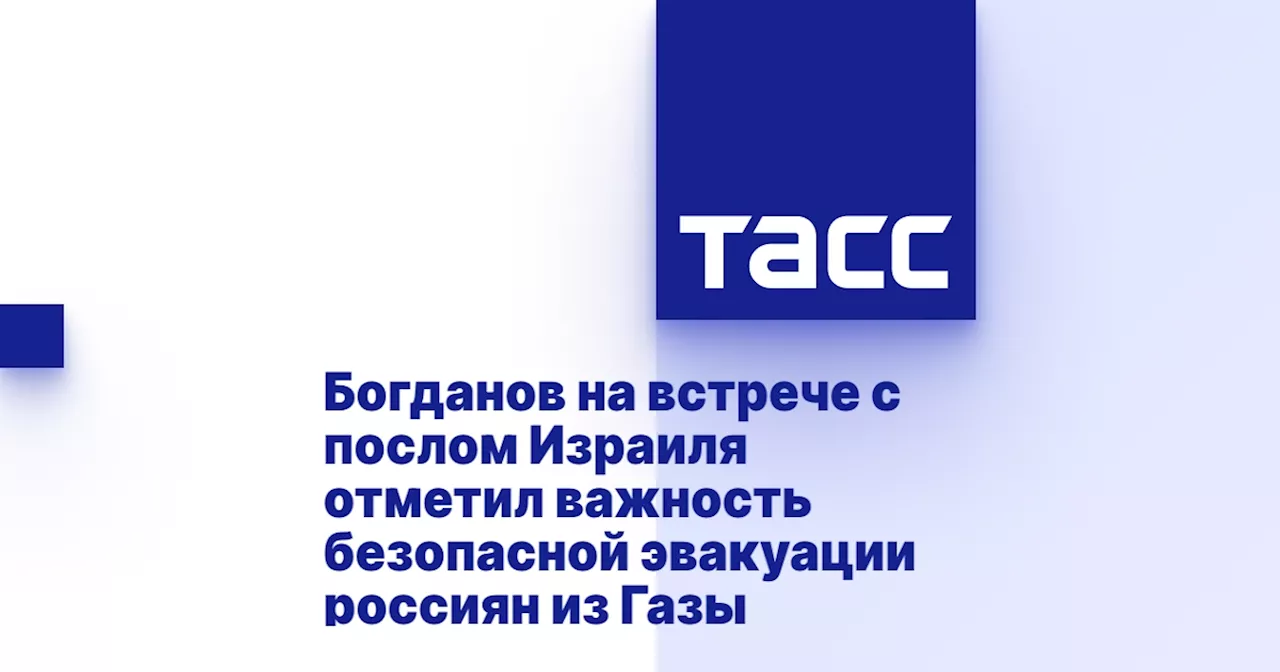 Богданов на встрече с послом Израиля отметил важность безопасной эвакуации россиян из Газы