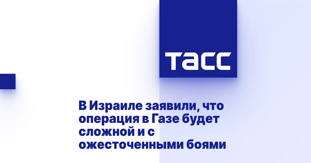 В Израиле заявили, что операция в Газе будет сложной и с ожесточенными боями