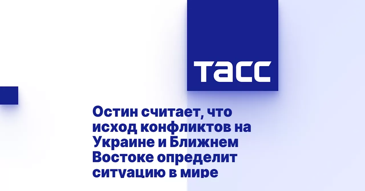 Остин считает, что исход конфликтов на Украине и Ближнем Востоке определит ситуацию в мире