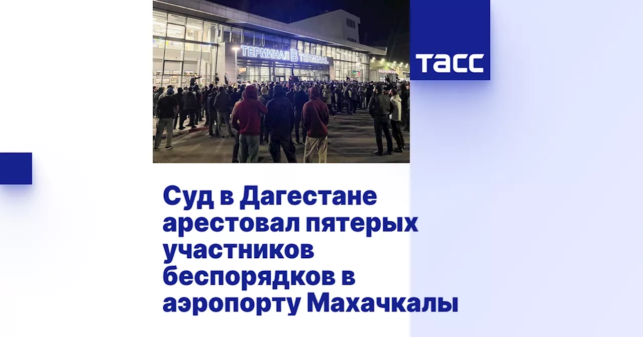 Суд в Дагестане арестовал пятерых участников беспорядков в аэропорту Махачкалы