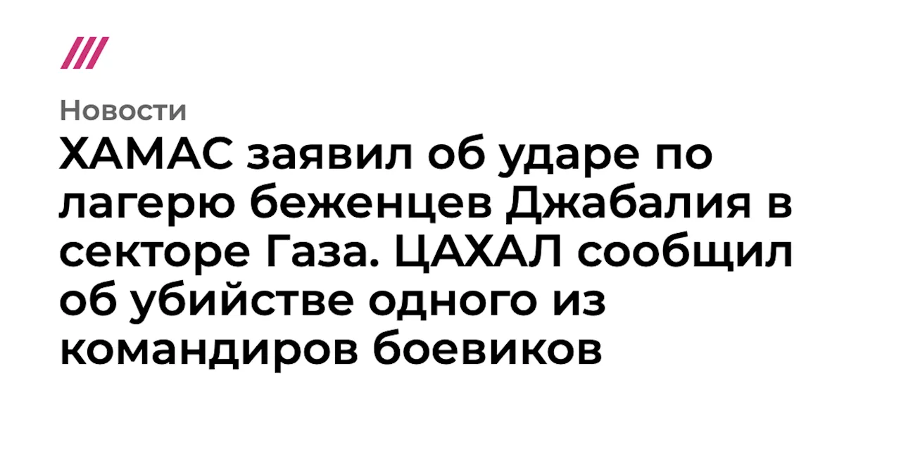 ХАМАС заявил об ударе по лагерю беженцев Джабалия в секторе Газа. ЦАХАЛ сообщил об убийстве одного из кома...