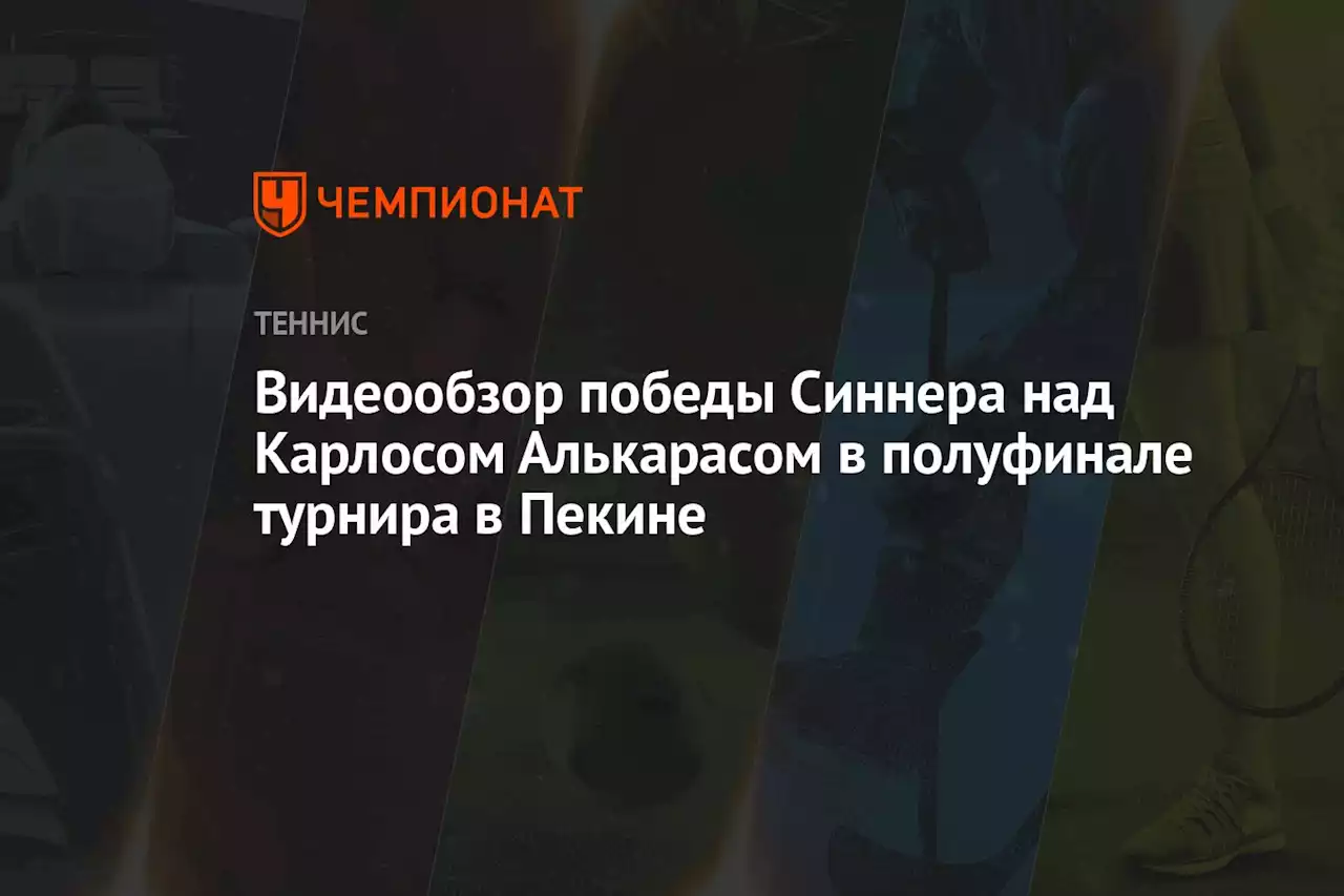 Видеообзор победы Синнера над Карлосом Алькарасом в полуфинале турнира в Пекине