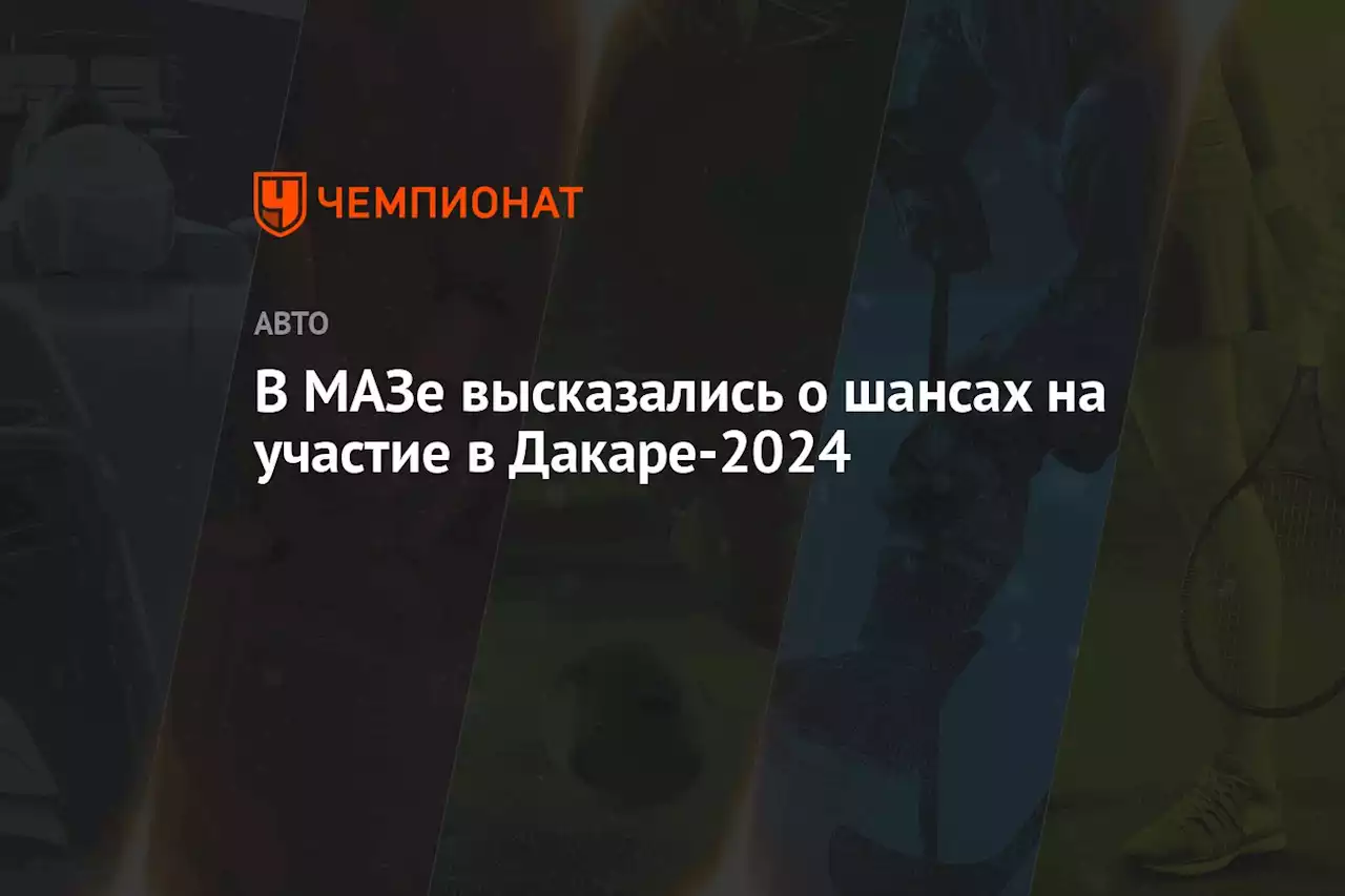 В МАЗе высказались о шансах на участие в Дакаре-2024