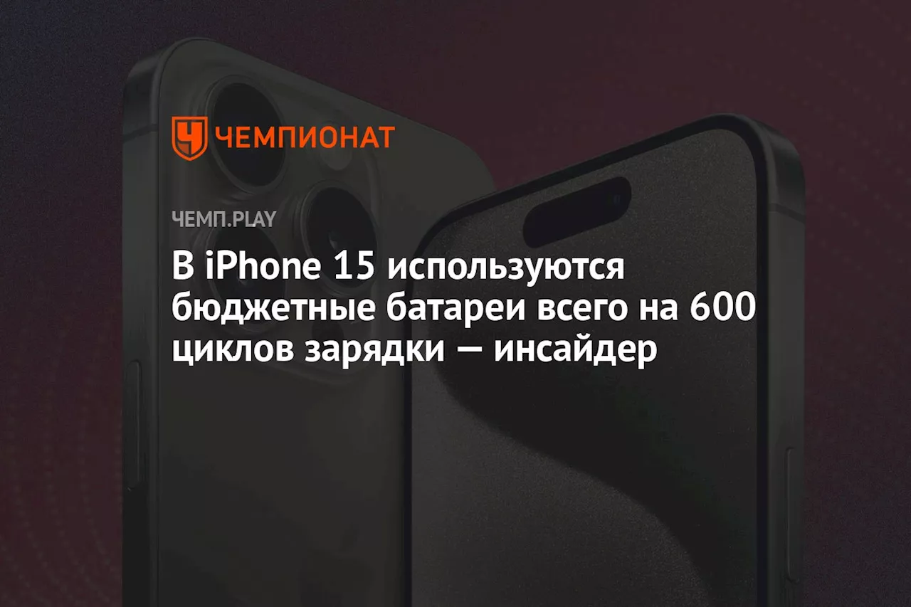 В iPhone 15 используются бюджетные батареи всего на 600 циклов зарядки — инсайдер