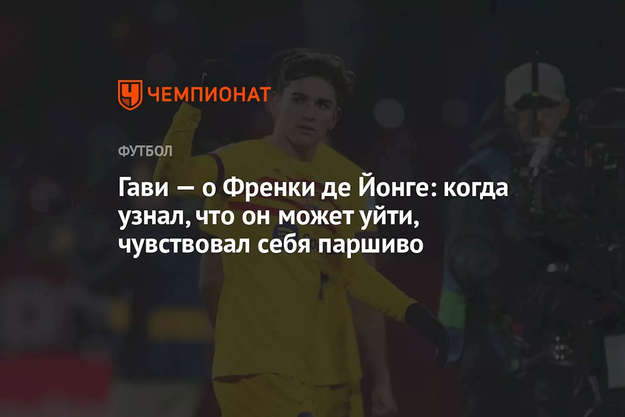 Гави — о Френки де Йонге: когда узнал, что он может уйти, чувствовал себя паршиво