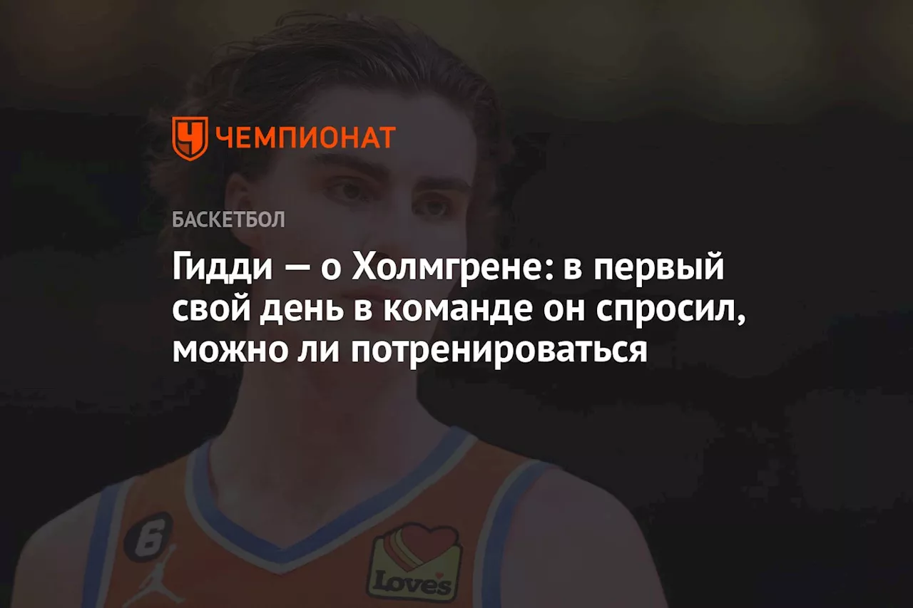 Гидди — о Холмгрене: в первый свой день в команде он спросил, можно ли потренироваться