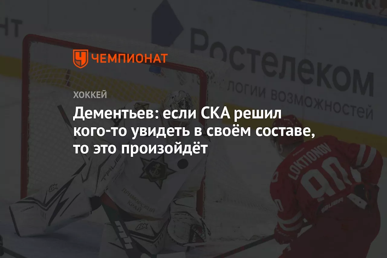 Дементьев: если СКА решил кого-то увидеть в своём составе, то это произойдёт