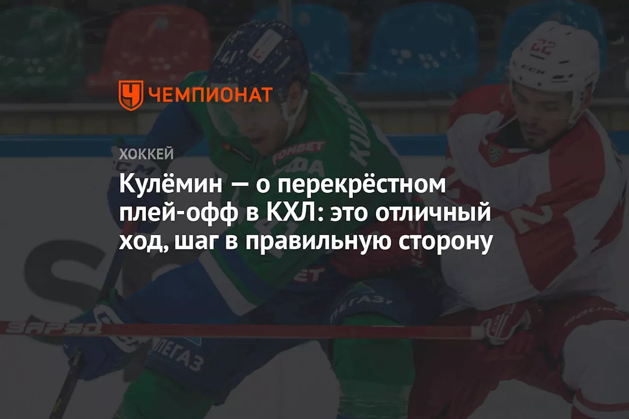 Кулёмин — о перекрёстном плей-офф в КХЛ: это отличный ход, шаг в правильную сторону