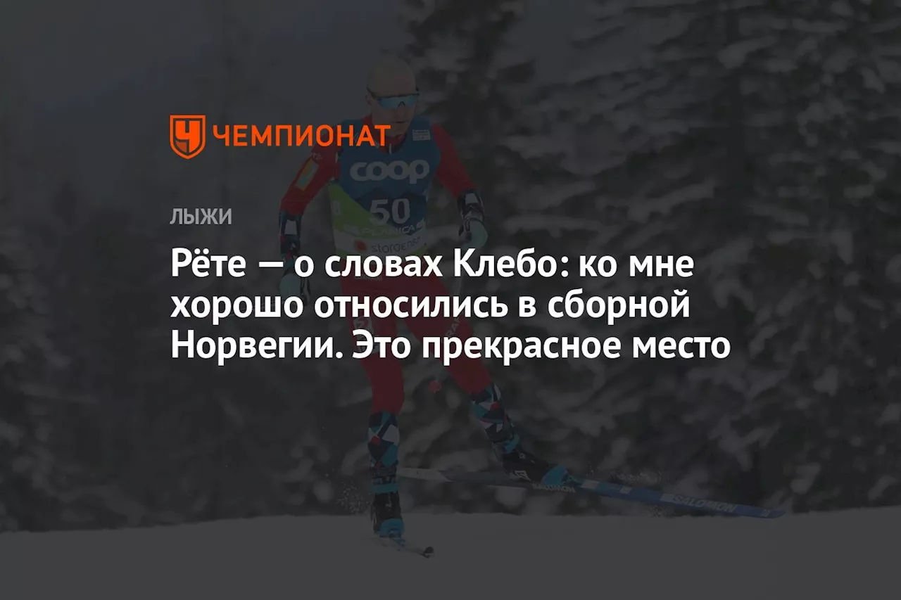 Рёте — о словах Клебо: ко мне хорошо относились в сборной Норвегии. Это прекрасное место