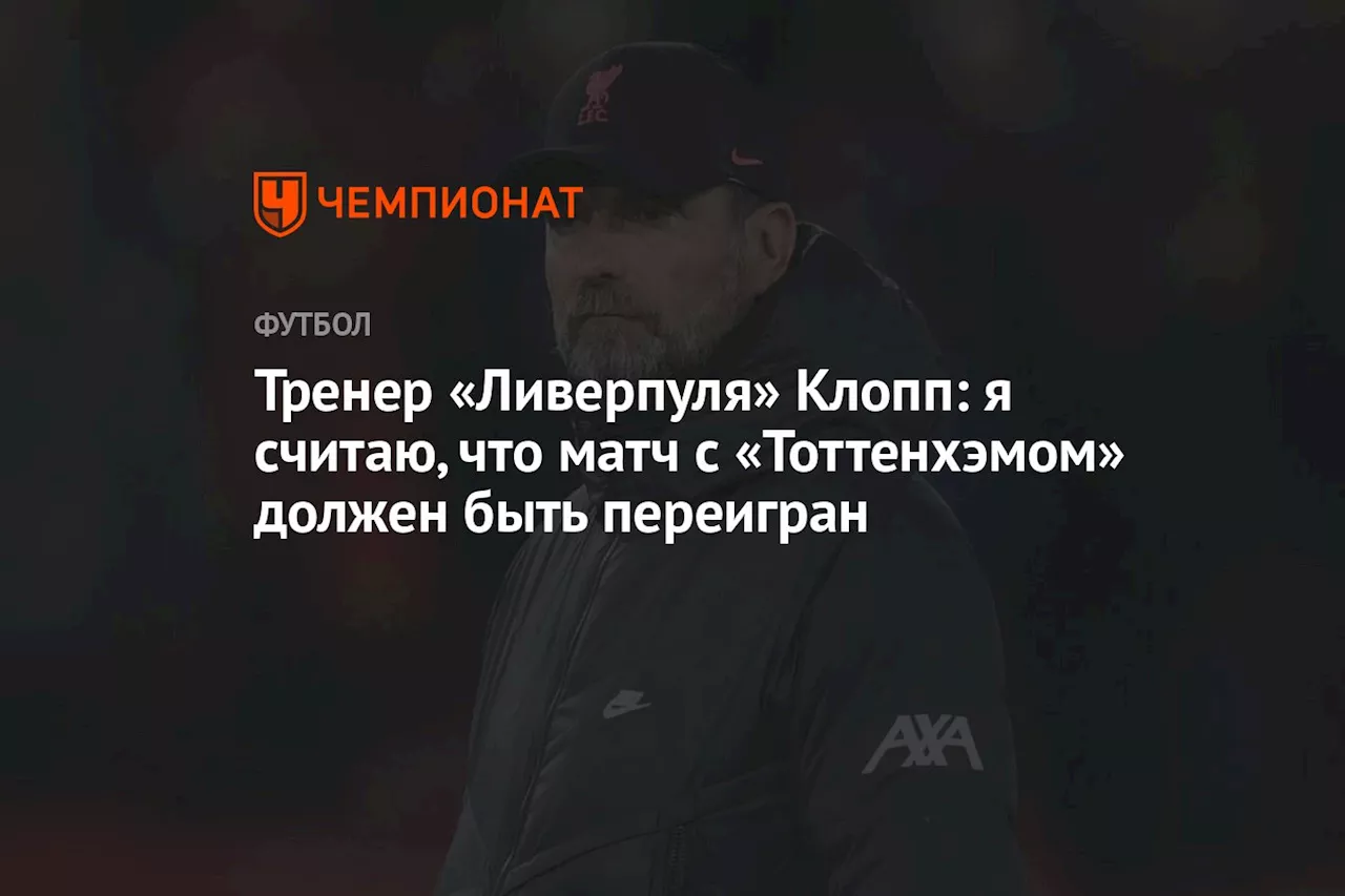 Тренер «Ливерпуля» Клопп: я считаю, что матч с «Тоттенхэмом» должен быть переигран