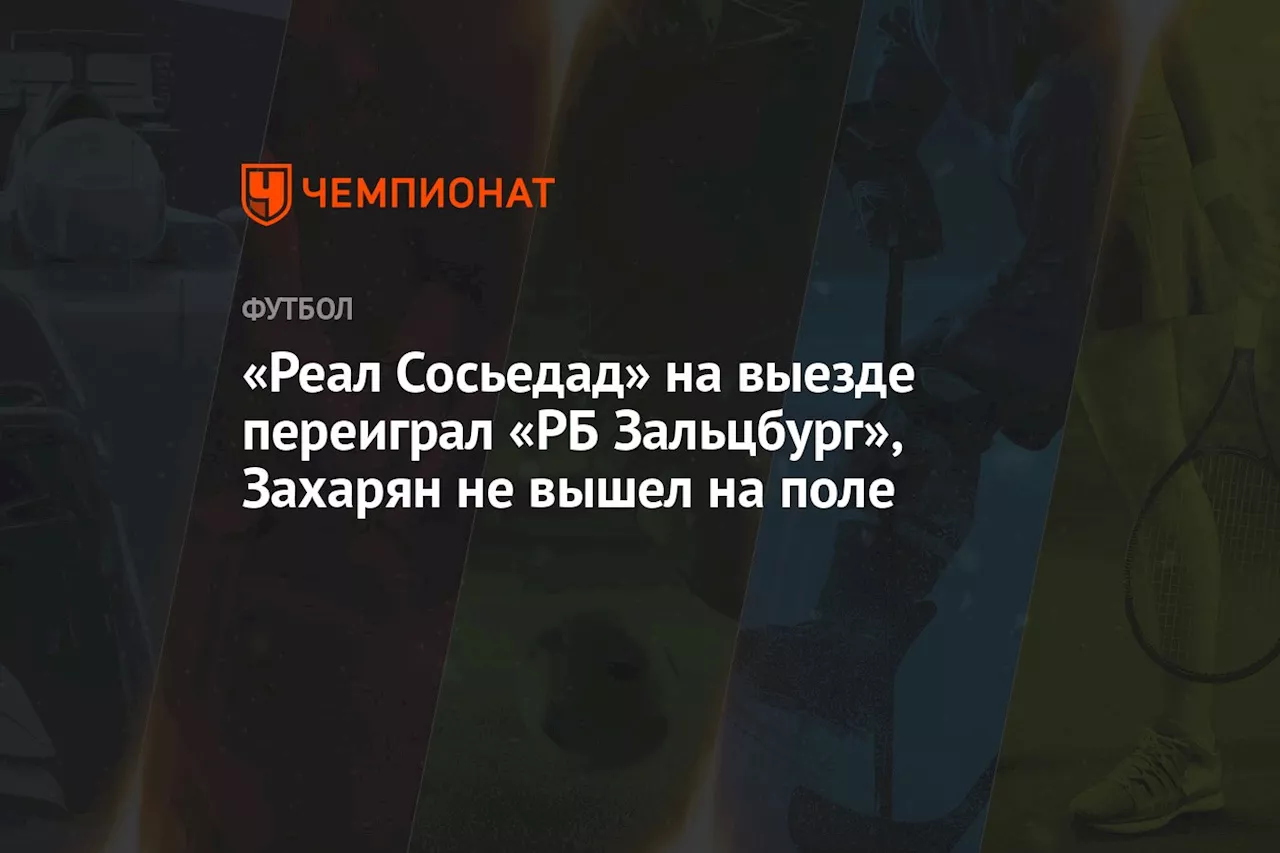 «Реал Сосьедад» на выезде переиграл «РБ Зальцбург», Захарян не вышел на поле