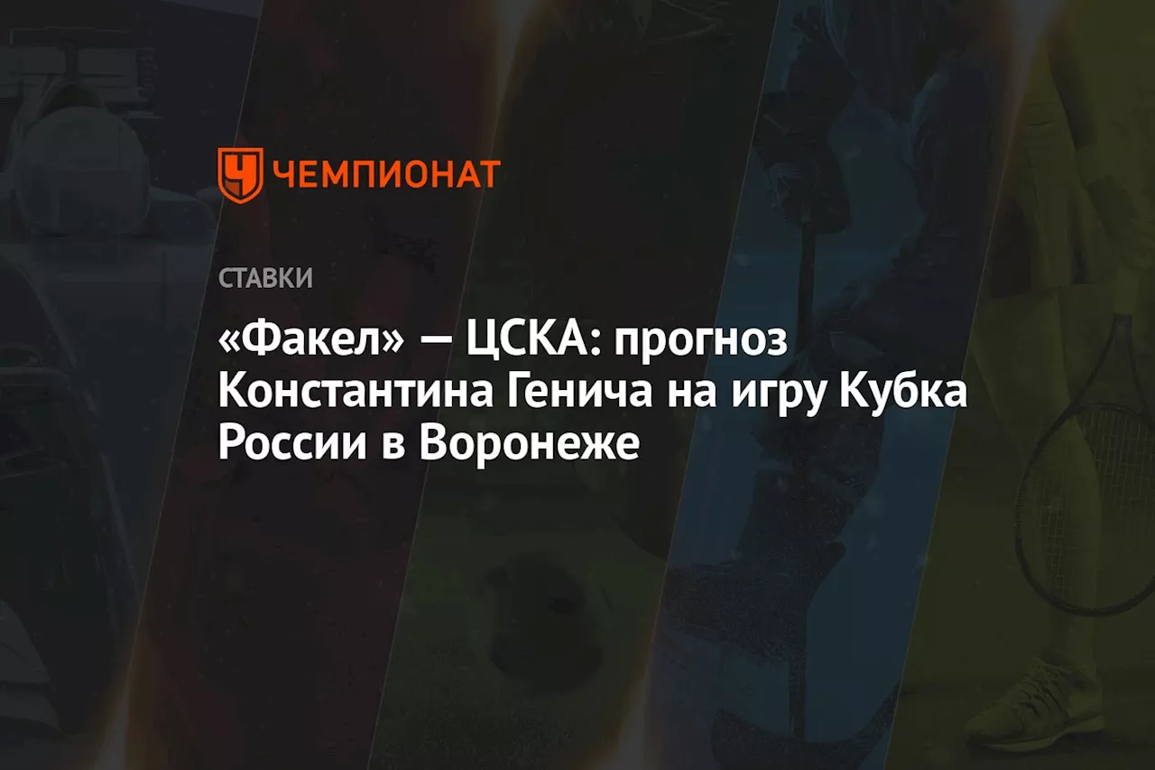 «Факел» — ЦСКА: прогноз Константина Генича на игру Кубка России в Воронеже