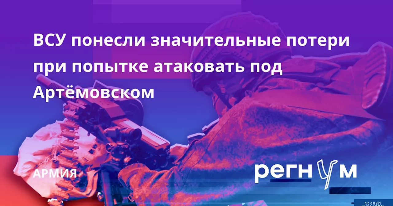 ВСУ понесли значительные потери при попытке атаковать под Артёмовском