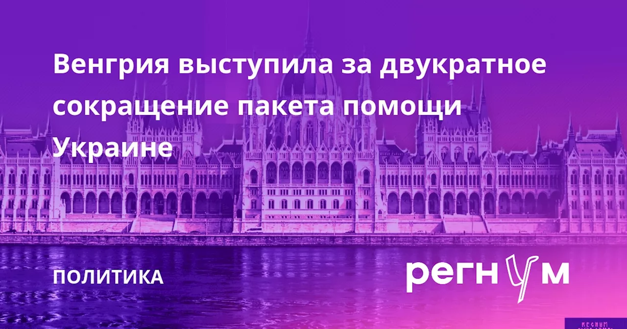 Венгрия выступила за двукратное сокращение пакета помощи Украине