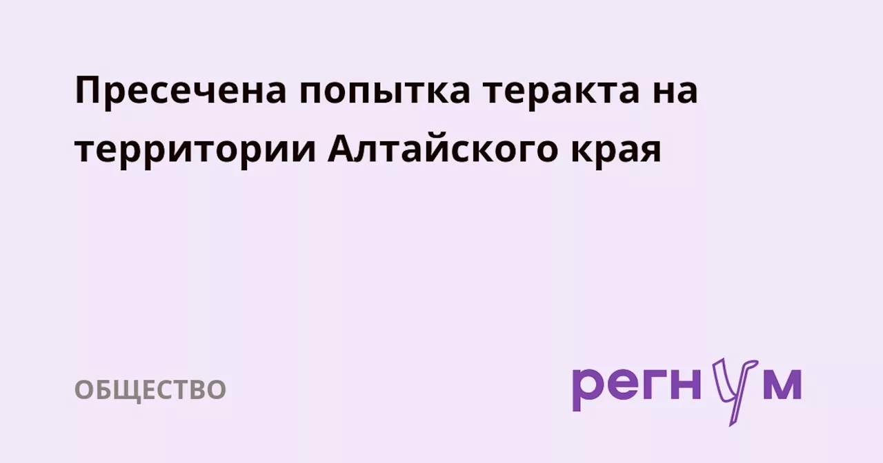 Пресечена попытка теракта на территории Алтайского края