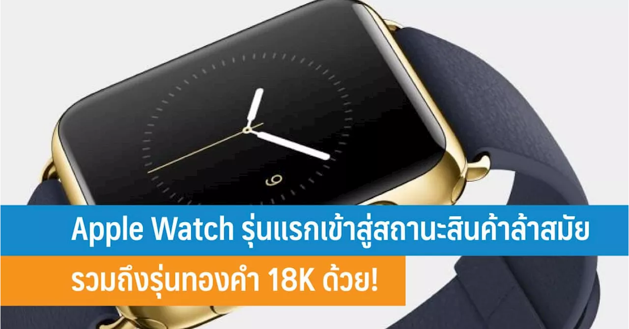 Apple Watch รุ่นแรกเข้าสู่สถานะสินค้าล้าสมัย รวมถึงรุ่นทองคำ 18K ด้วย!