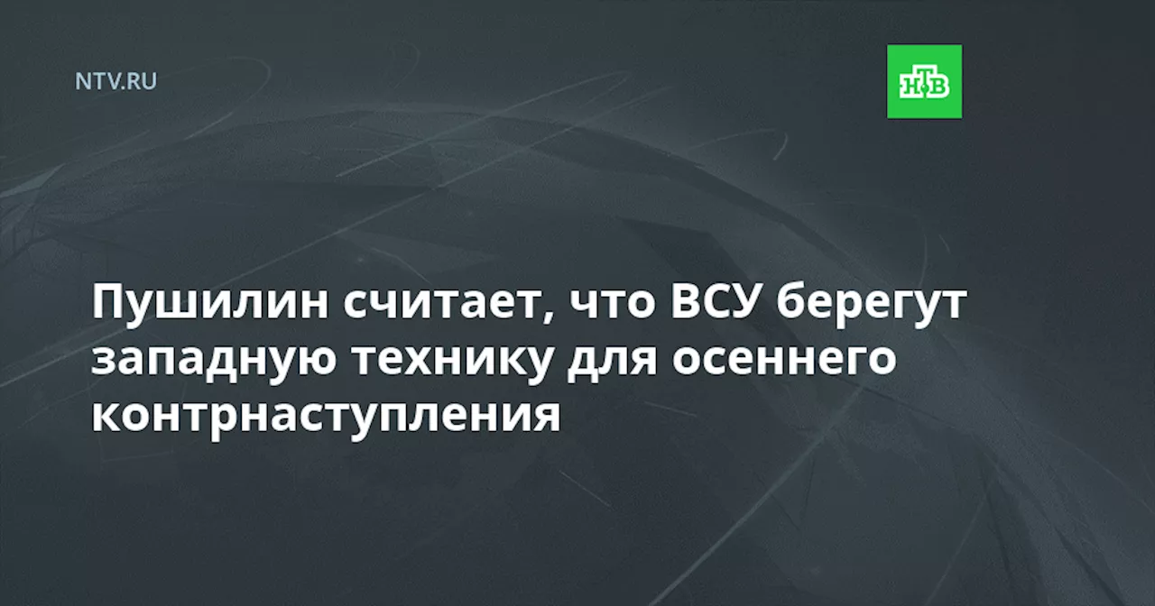 Пушилин считает, что ВСУ берегут западную технику для осеннего контрнаступления