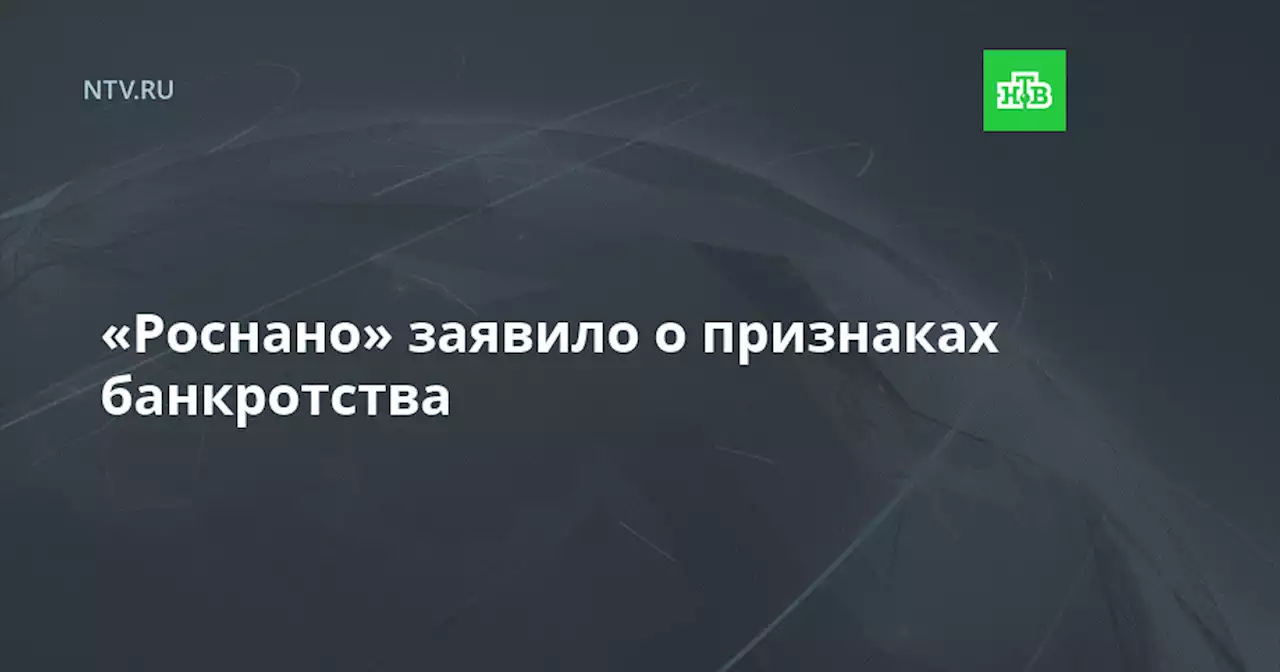 «Роснано» заявило о признаках банкротства