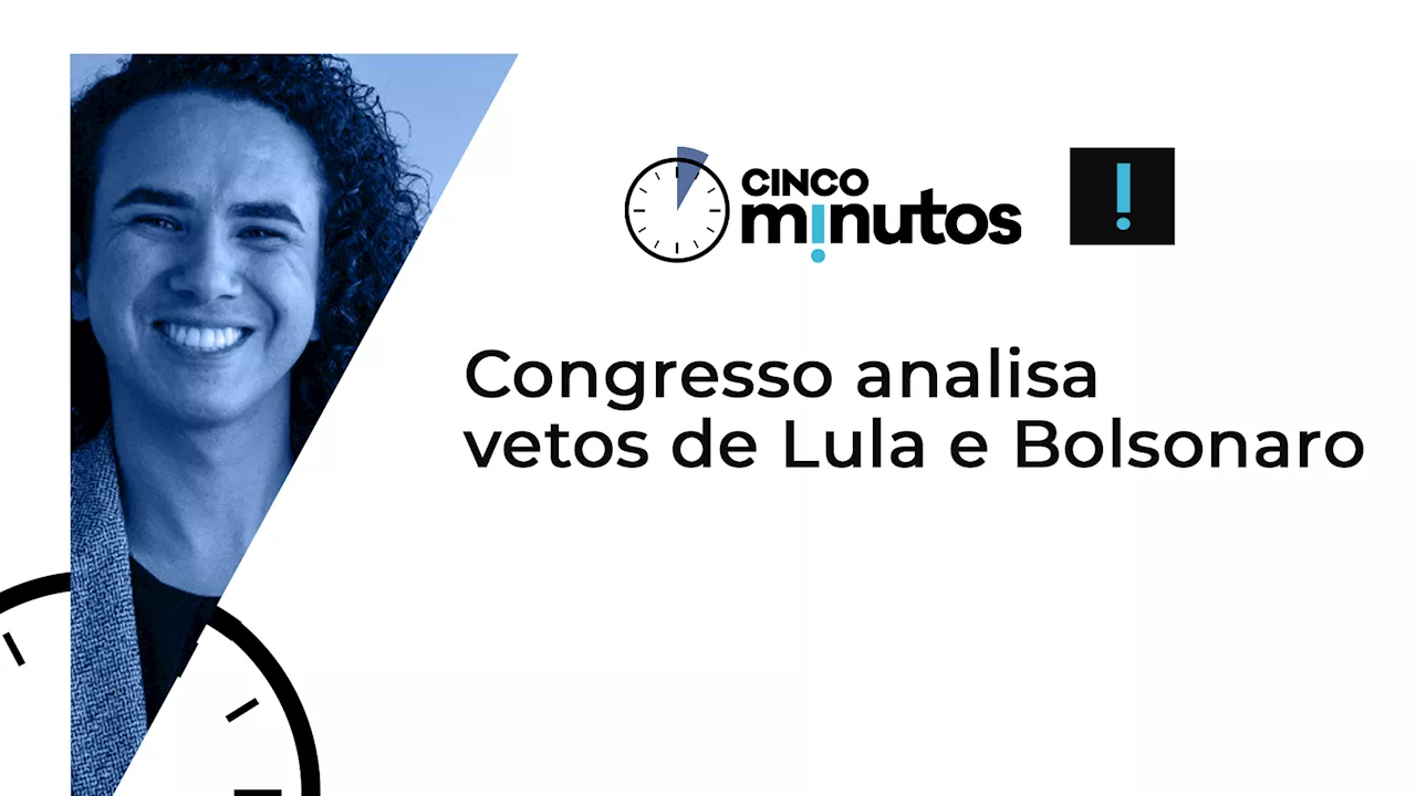 Cinco Minutos: Congresso analisa vetos de Lula e Bolsonaro