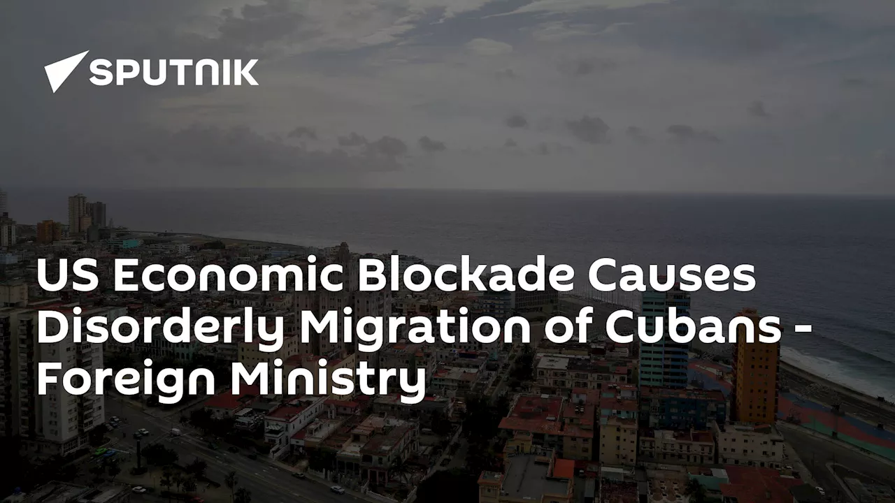 US Economic Blockade Causes Disorderly Migration of Cubans - Foreign Ministry